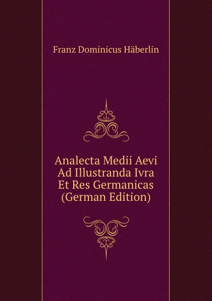 Обложка книги Analecta Medii Aevi Ad Illustranda Ivra Et Res Germanicas (German Edition), Franz Dominicus Häberlin