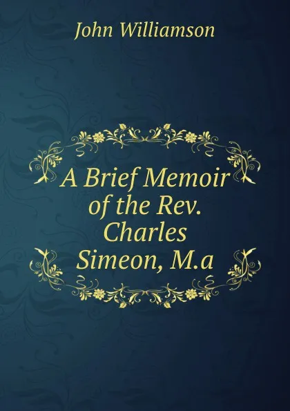 Обложка книги A Brief Memoir of the Rev. Charles Simeon, M.a., John Williamson
