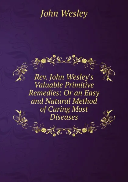 Обложка книги Rev. John Wesley.s Valuable Primitive Remedies: Or an Easy and Natural Method of Curing Most Diseases, John Wesley