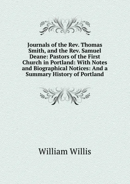 Обложка книги Journals of the Rev. Thomas Smith, and the Rev. Samuel Deane: Pastors of the First Church in Portland: With Notes and Biographical Notices: And a Summary History of Portland, William Willis