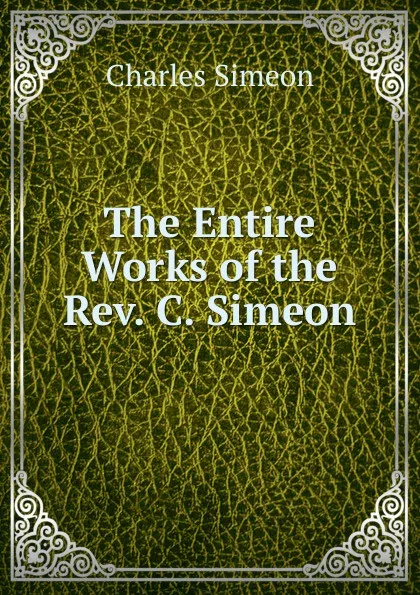 Обложка книги The Entire Works of the Rev. C. Simeon, Charles Simeon