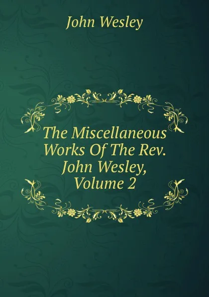 Обложка книги The Miscellaneous Works Of The Rev. John Wesley, Volume 2, John Wesley