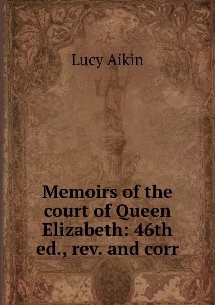 Обложка книги Memoirs of the court of Queen Elizabeth: 46th ed., rev. and corr, Lucy Aikin