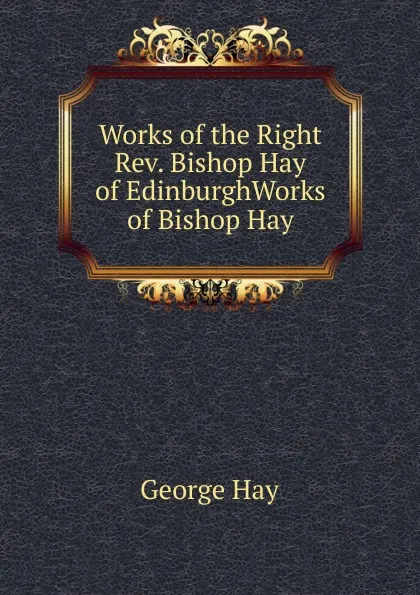 Обложка книги Works of the Right Rev. Bishop Hay of EdinburghWorks of Bishop Hay, George Hay