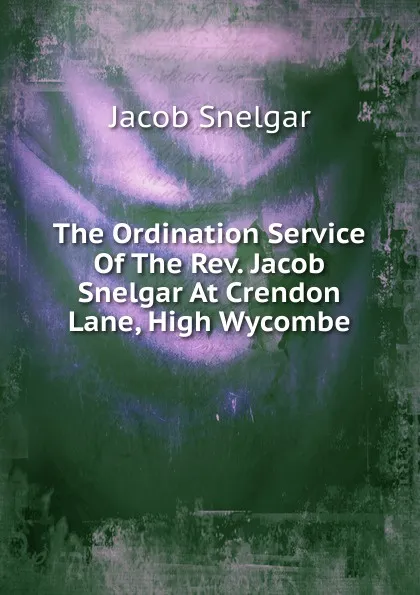 Обложка книги The Ordination Service Of The Rev. Jacob Snelgar At Crendon Lane, High Wycombe, Jacob Snelgar