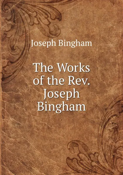 Обложка книги The Works of the Rev. Joseph Bingham, Joseph Bingham