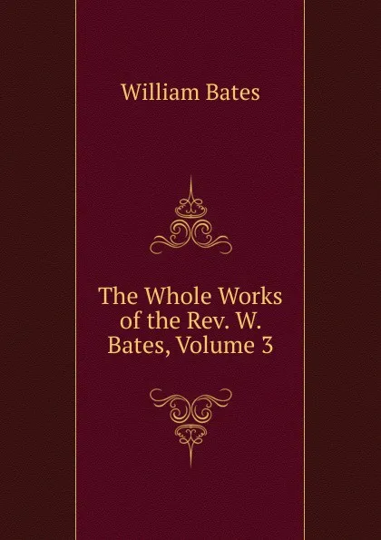 Обложка книги The Whole Works of the Rev. W. Bates, Volume 3, William Bates