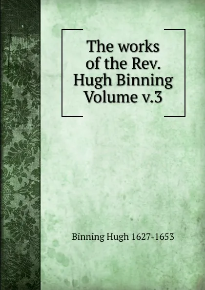 Обложка книги The works of the Rev. Hugh Binning Volume v.3, Binning Hugh 1627-1653