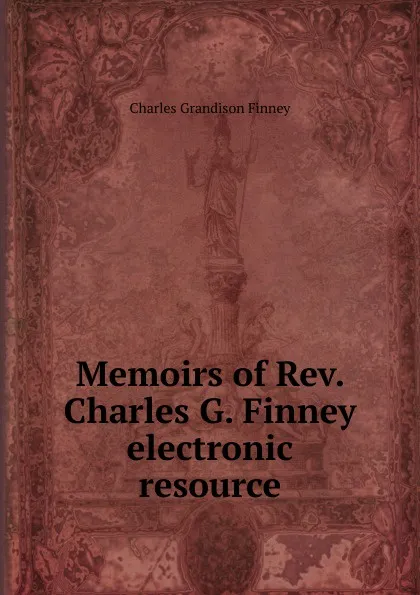 Обложка книги Memoirs of Rev. Charles G. Finney electronic resource, Charles Grandison Finney