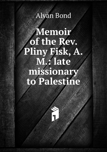 Обложка книги Memoir of the Rev. Pliny Fisk, A.M.: late missionary to Palestine, Alvan Bond