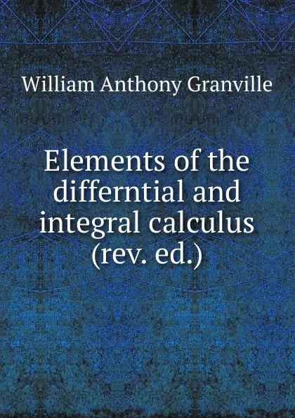 Обложка книги Elements of the differntial and integral calculus (rev. ed.), William Anthony Granville