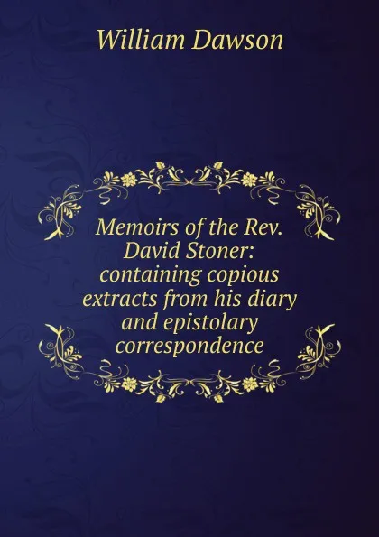 Обложка книги Memoirs of the Rev. David Stoner: containing copious extracts from his diary and epistolary correspondence, William Dawson