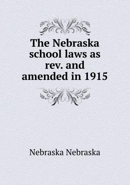 Обложка книги The Nebraska school laws as rev. and amended in 1915, Nebraska Nebraska