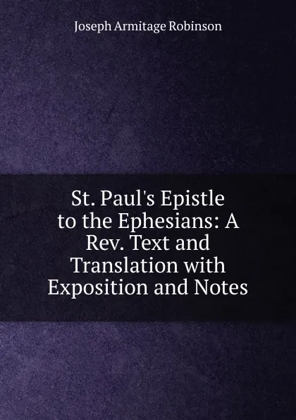 Обложка книги St. Paul.s Epistle to the Ephesians: A Rev. Text and Translation with Exposition and Notes, Joseph Armitage Robinson
