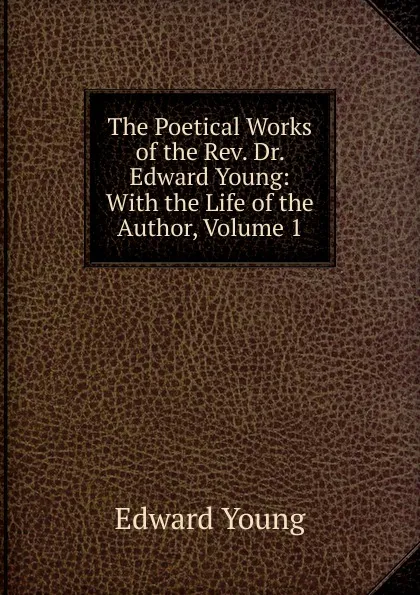 Обложка книги The Poetical Works of the Rev. Dr. Edward Young: With the Life of the Author, Volume 1, Edward Young