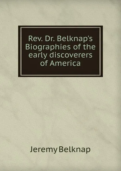 Обложка книги Rev. Dr. Belknap.s Biographies of the early discoverers of America, Jeremy Belknap