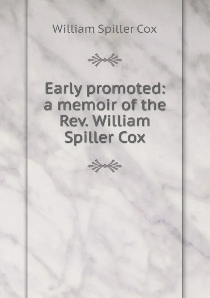 Обложка книги Early promoted: a memoir of the Rev. William Spiller Cox, William Spiller Cox