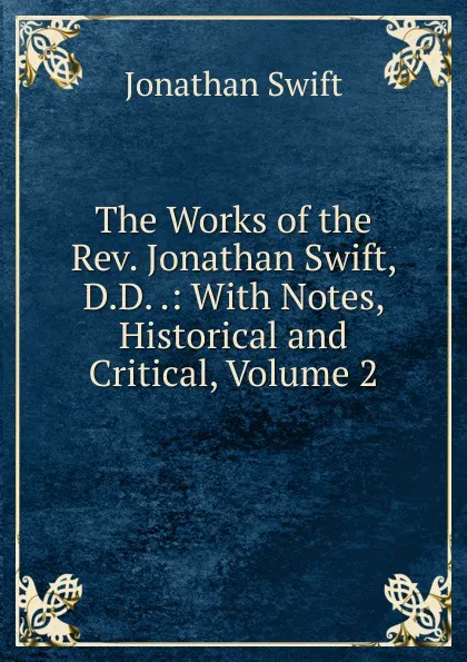 Обложка книги The Works of the Rev. Jonathan Swift, D.D. .: With Notes, Historical and Critical, Volume 2, Swift Jonathan