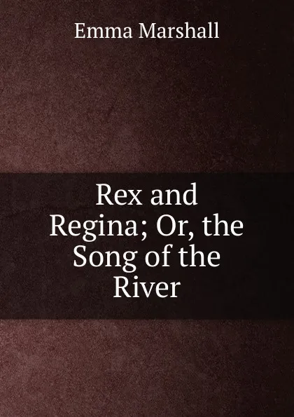 Обложка книги Rex and Regina; Or, the Song of the River, Emma Marshall