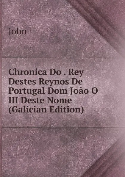 Обложка книги Chronica Do . Rey Destes Reynos De Portugal Dom Joao O III Deste Nome (Galician Edition), John