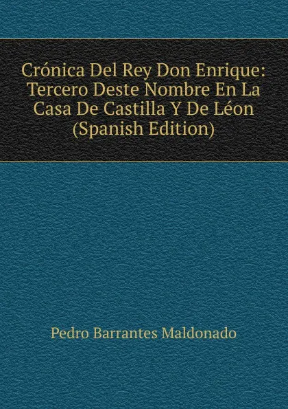 Обложка книги Cronica Del Rey Don Enrique: Tercero Deste Nombre En La Casa De Castilla Y De Leon (Spanish Edition), Pedro Barrantes Maldonado