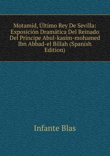 Обложка книги Motamid, Ultimo Rey De Sevilla: Exposicion Dramatica Del Reinado Del Principe Abul-kasim-mohamed Ibn Abbad-el Billah (Spanish Edition), Infante Blas