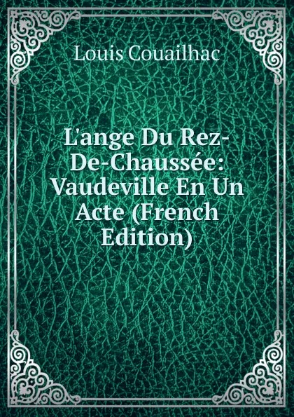 Обложка книги L.ange Du Rez-De-Chaussee: Vaudeville En Un Acte (French Edition), Louis Couailhac