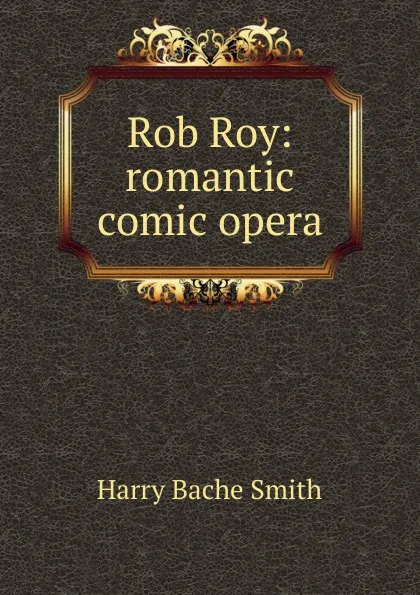 Обложка книги Rob Roy: romantic comic opera, Harry Bache Smith