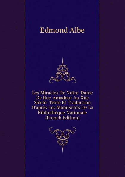 Обложка книги Les Miracles De Notre-Dame De Roc-Amadour Au Xiie Siecle: Texte Et Traduction D.apres Les Manuscrits De La Bibliotheque Nationale (French Edition), Edmond Albe