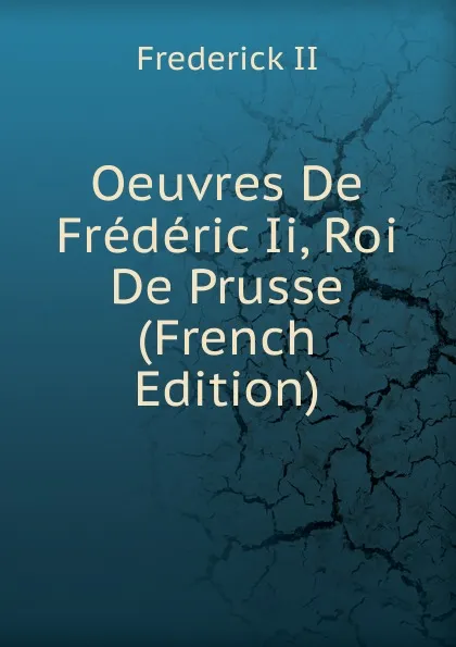 Обложка книги Oeuvres De Frederic Ii, Roi De Prusse (French Edition), Frederick II