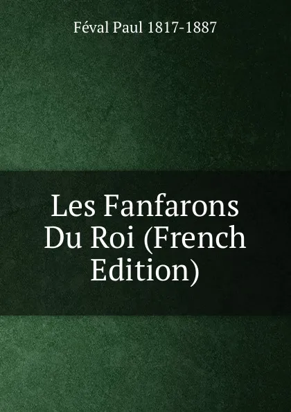 Обложка книги Les Fanfarons Du Roi (French Edition), Féval Paul