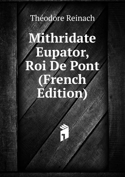 Обложка книги Mithridate Eupator, Roi De Pont (French Edition), Théodore Reinach