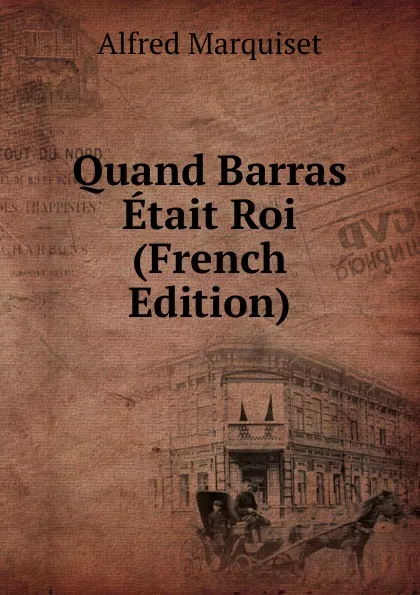 Обложка книги Quand Barras Etait Roi (French Edition), Alfred Marquiset