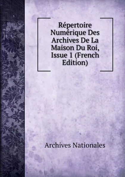 Обложка книги Repertoire Numerique Des Archives De La Maison Du Roi, Issue 1 (French Edition), Archives nationales