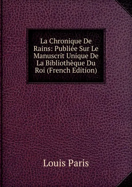 Обложка книги La Chronique De Rains: Publiee Sur Le Manuscrit Unique De La Bibliotheque Du Roi (French Edition), Louis Paris