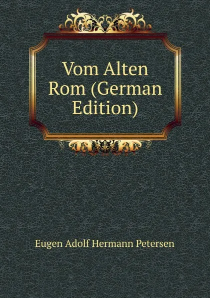 Обложка книги Vom Alten Rom (German Edition), Eugen Adolf Hermann Petersen