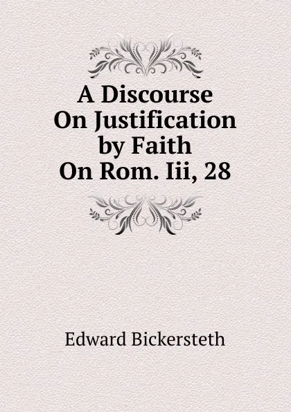 Обложка книги A Discourse On Justification by Faith On Rom. Iii, 28., Edward Bickersteth