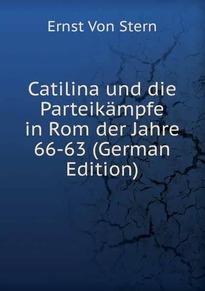 Обложка книги Catilina und die Parteikampfe in Rom der Jahre 66-63 (German Edition), Ernst Von Stern