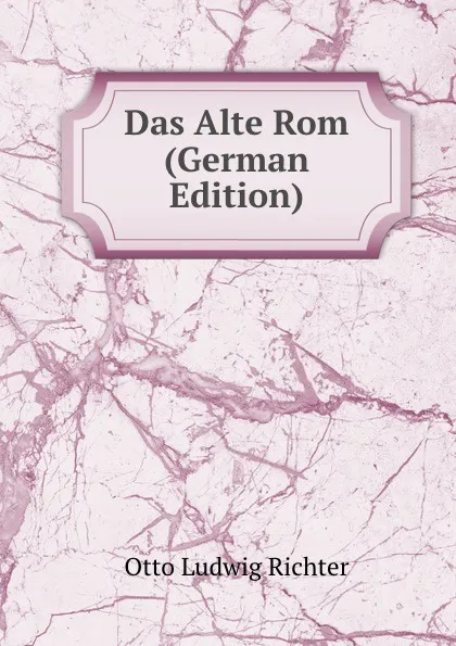 Обложка книги Das Alte Rom (German Edition), Otto Ludwig Richter