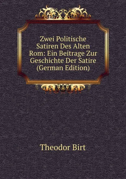 Обложка книги Zwei Politische Satiren Des Alten Rom: Ein Beitrage Zur Geschichte Der Satire (German Edition), Theodor Birt