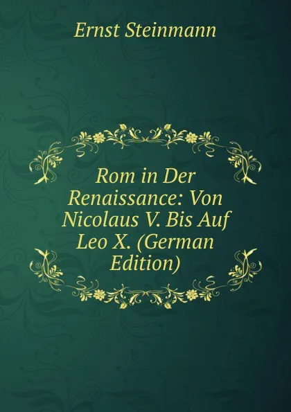 Обложка книги Rom in Der Renaissance: Von Nicolaus V. Bis Auf Leo X. (German Edition), Ernst Steinmann