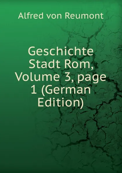 Обложка книги Geschichte Stadt Rom, Volume 3,.page 1 (German Edition), Alfred von Reumont