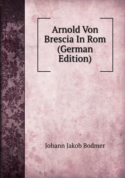 Обложка книги Arnold Von Brescia In Rom (German Edition), Johann Jakob Bodmer