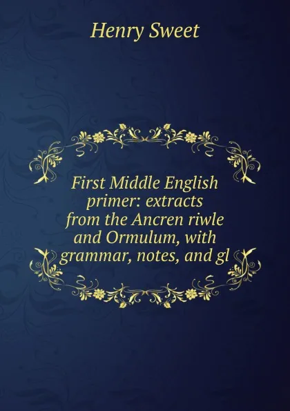 Обложка книги First Middle English primer: extracts from the Ancren riwle and Ormulum, with grammar, notes, and gl, Henry Sweet