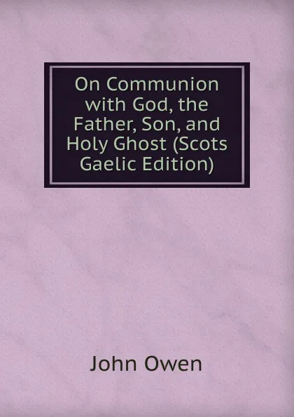 Обложка книги On Communion with God, the Father, Son, and Holy Ghost (Scots Gaelic Edition), John Owen