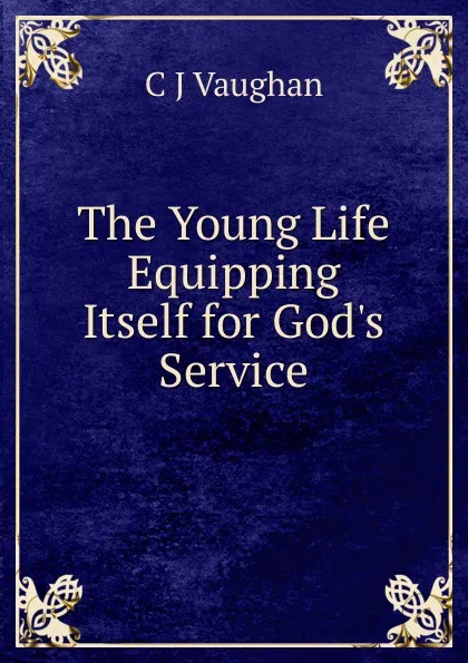 Обложка книги The Young Life Equipping Itself for God.s Service., C J Vaughan