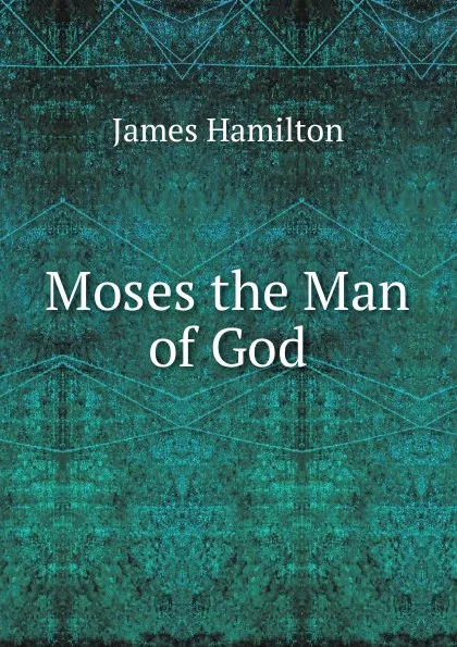 Обложка книги Moses the Man of God, Hamilton James