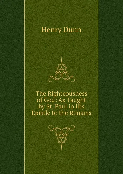 Обложка книги The Righteousness of God: As Taught by St. Paul in His Epistle to the Romans, Henry Dunn