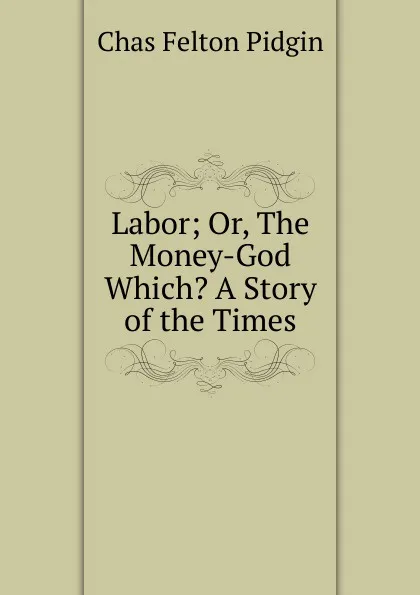 Обложка книги Labor; Or, The Money-God Which. A Story of the Times, Chas Felton Pidgin