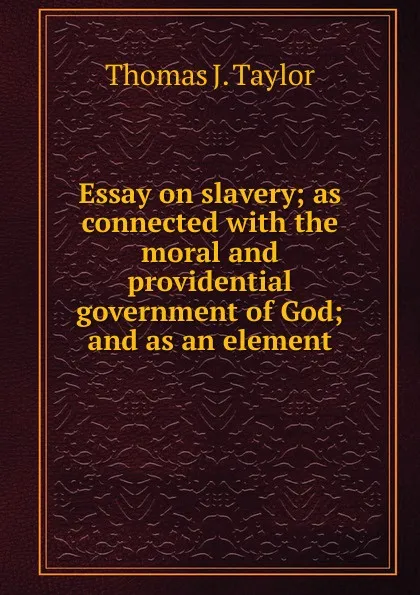 Обложка книги Essay on slavery; as connected with the moral and providential government of God; and as an element, Thomas J. Taylor
